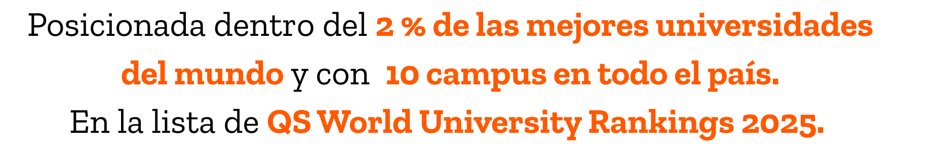 Posicionada dentro del 2 % de las mejores universidades del mundo y con  10 campus en todo el país. En la lista de QS World University Rankings 2025. 